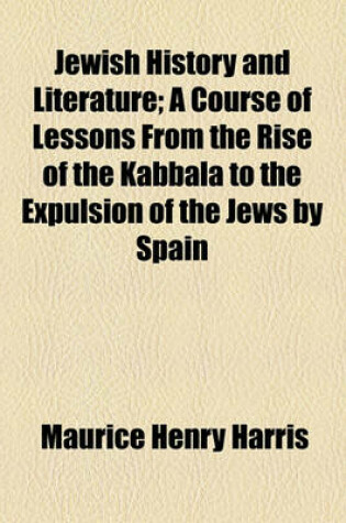 Cover of Jewish History and Literature; A Course of Lessons from the Rise of the Kabbala to the Expulsion of the Jews by Spain