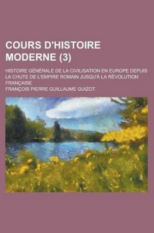 Cover of Cours D'Histoire Moderne; Histoire Generale de La Civilisation En Europe Depuis La Chute de L'Empire Romain Jusqu'a La Revolution Francaise (3 )