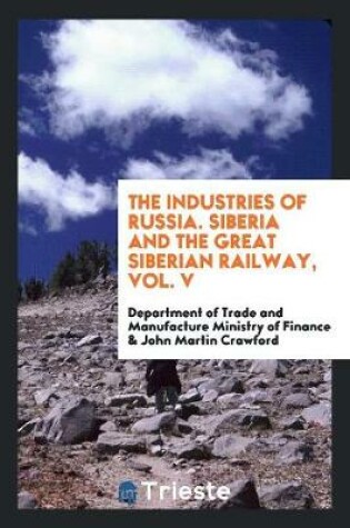 Cover of The Industries of Russia. Siberia and the Great Siberian Railway, Vol. V