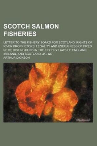 Cover of Scotch Salmon Fisheries; Letter to the Fishery Board for Scotland. Rights of River Proprietors Legality and Usefulness of Fixed Nets Distinctions in T