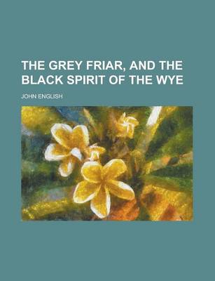 Book cover for The Grey Friar, and the Black Spirit of the Wye