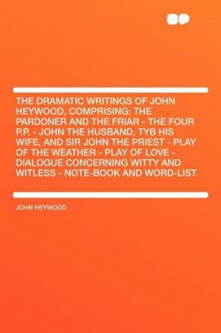 Cover of The Dramatic Writings of John Heywood, Comprising