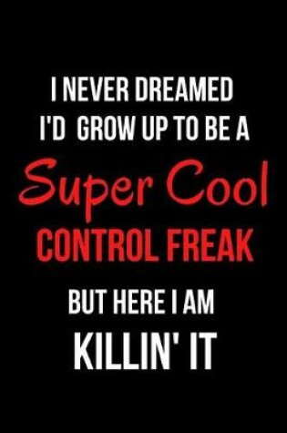 Cover of I Never Dreamed I'd Grow Up to Be a Super Cool Control Freak But Here I Am Killin' It