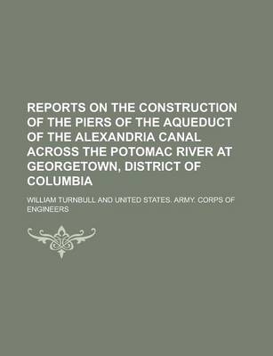 Book cover for Reports on the Construction of the Piers of the Aqueduct of the Alexandria Canal Across the Potomac River at Georgetown, District of Columbia