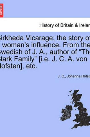Cover of Birkheda Vicarage; The Story of a Woman's Influence. from the Swedish of J. A., Author of "The Stark Family" [I.E. J. C. A. Von Hofsten], Etc.