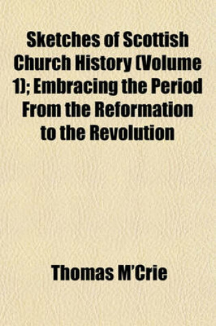 Cover of Sketches of Scottish Church History (Volume 1); Embracing the Period from the Reformation to the Revolution