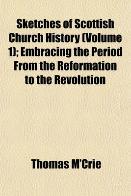 Book cover for Sketches of Scottish Church History (Volume 1); Embracing the Period from the Reformation to the Revolution