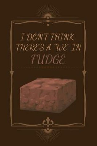 Cover of I Don't Think There's A "We" In Fudge.