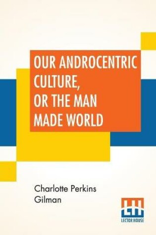 Cover of Our Androcentric Culture, Or The Man Made World