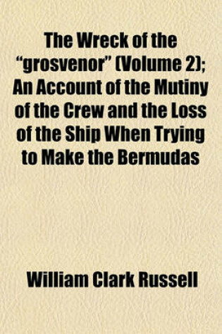 Cover of The Wreck of the "Grosvenor" (Volume 2); An Account of the Mutiny of the Crew and the Loss of the Ship When Trying to Make the Bermudas