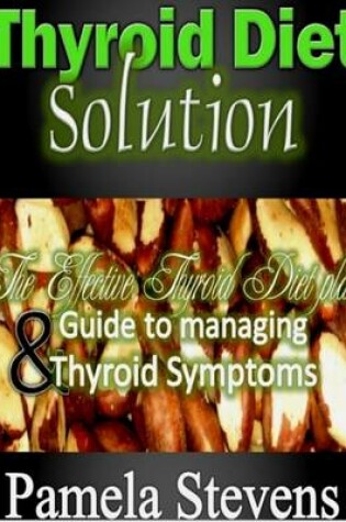 Cover of Thyroid Diet Solution :The Effective Thyroid Diet Plan and Guide to Managing Thyroid Symptoms