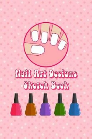 Cover of My Nail Art Nails Design Ideas Sketch Book with Nail Template Pages