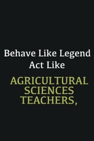 Cover of Behave like Legend Act Like Agricultural Sciences Teachers,