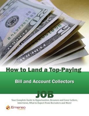 Book cover for How to Land a Top-Paying Bill and Account Collectors Job: Your Complete Guide to Opportunities, Resumes and Cover Letters, Interviews, Salaries, Promotions, What to Expect from Recruiters and More!