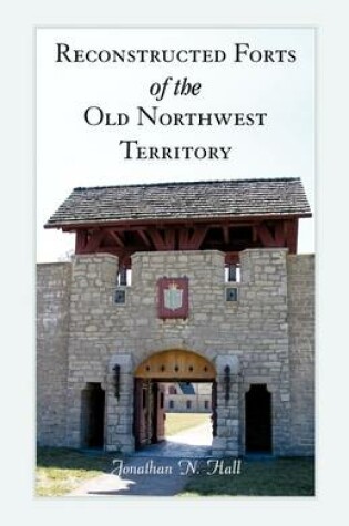 Cover of Reconstructed Forts of the Old Northwest Territory