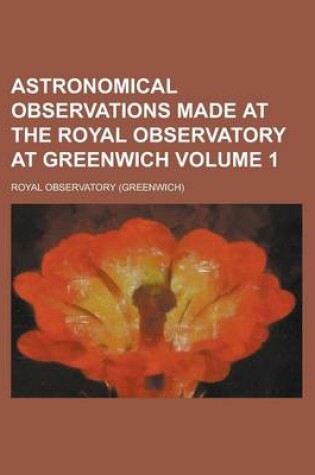 Cover of Astronomical Observations Made at the Royal Observatory at Greenwich Volume 1