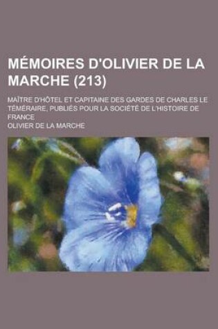 Cover of Memoires D'Olivier de La Marche (213); Maitre D'Hotel Et Capitaine Des Gardes de Charles Le Temeraire, Publies Pour La Societe de L'Histoire de France