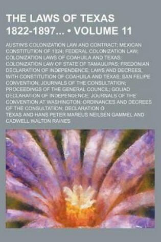 Cover of The Laws of Texas 1822-1897 (Volume 11); Austin's Colonization Law and Contract Mexican Constitution of 1824 Federal Colonization Law Colonization Laws of Coahuila and Texas Colonization Law of State of Tamaulipas Fredonian Declaration of Independence Law