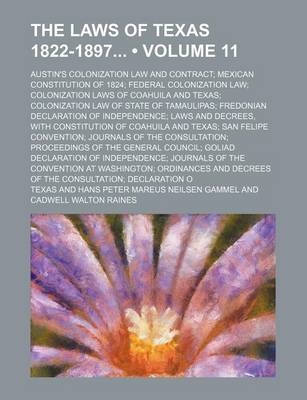 Book cover for The Laws of Texas 1822-1897 (Volume 11); Austin's Colonization Law and Contract Mexican Constitution of 1824 Federal Colonization Law Colonization Laws of Coahuila and Texas Colonization Law of State of Tamaulipas Fredonian Declaration of Independence Law