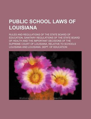 Book cover for Public School Laws of Louisiana; Rules and Regulations of the State Board of Education, Sanitary Regulations of the State Board of Health and the Important Decisions of the Supreme Court of Louisiana, Relative to Schools