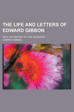 Cover of The Life and Letters of Edward Gibbon; With His History of the Crusades