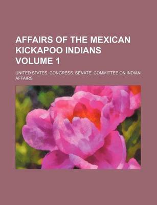 Book cover for Affairs of the Mexican Kickapoo Indians Volume 1
