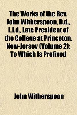 Book cover for The Works of the REV. John Witherspoon, D.D., L.L.D., Late President of the College at Princeton, New-Jersey (Volume 2); To Which Is Prefixed