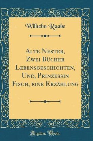 Cover of Alte Nester, Zwei Bücher Lebensgeschichten, Und, Prinzessin Fisch, eine Erzählung (Classic Reprint)