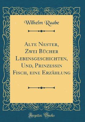 Book cover for Alte Nester, Zwei Bücher Lebensgeschichten, Und, Prinzessin Fisch, eine Erzählung (Classic Reprint)