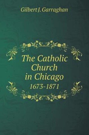 Cover of The Catholic Church in Chicago 1673-1871