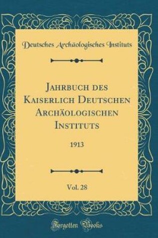 Cover of Jahrbuch des Kaiserlich Deutschen Archäologischen Instituts, Vol. 28: 1913 (Classic Reprint)