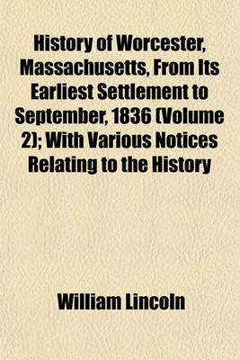 Book cover for History of Worcester, Massachusetts, from Its Earliest Settlement to September, 1836 (Volume 2); With Various Notices Relating to the History