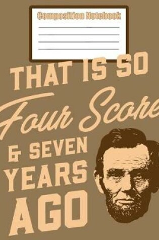 Cover of Composition Notebook - That Is So Four Score & Seven Years Ago