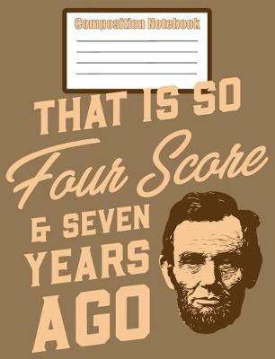 Book cover for Composition Notebook - That Is So Four Score & Seven Years Ago