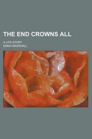 Cover of The End Crowns All; A Life-Story