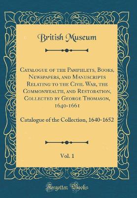 Book cover for Catalogue of the Pamphlets, Books, Newspapers, and Manuscripts Relating to the Civil War, the Commonwealth, and Restoration, Collected by George Thomason, 1640-1661, Vol. 1