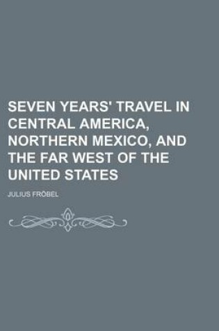 Cover of Seven Years' Travel in Central America, Northern Mexico, and the Far West of the United States