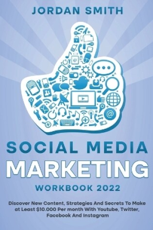 Cover of Social Media Marketing Workbook 2022 Discover New Content, Strategies And Secrets To Make at Least $10.000 Per month With Youtube, Twitter, Facebook And Instagram