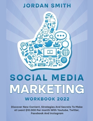 Book cover for Social Media Marketing Workbook 2022 Discover New Content, Strategies And Secrets To Make at Least $10.000 Per month With Youtube, Twitter, Facebook And Instagram
