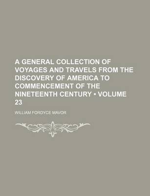 Book cover for A General Collection of Voyages and Travels from the Discovery of America to Commencement of the Nineteenth Century (Volume 23)