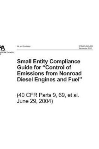Cover of Small Entity Compliance Guide for Control of Emissions from Nonroad Diesel Engines and Fuel 40 Cfr Parts 9