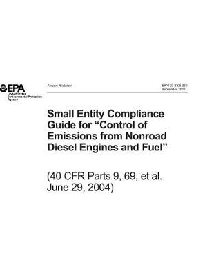 Book cover for Small Entity Compliance Guide for Control of Emissions from Nonroad Diesel Engines and Fuel 40 Cfr Parts 9