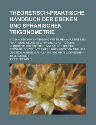 Book cover for Theoretisch-Praktische Handbuch Der Ebenen Und Spharischen Trigonometrie; Mit Zahlreichen Anwendung Derselben Auf Reine Und Praktische Geometrie, Phys