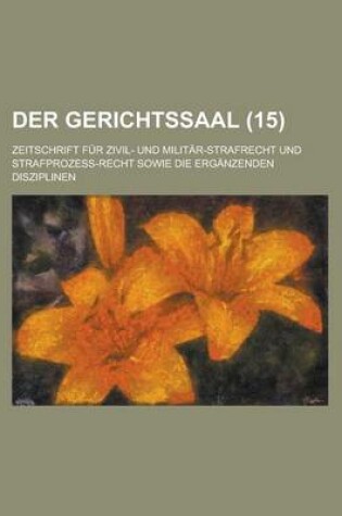 Cover of Der Gerichtssaal (15); Zeitschrift Fur Zivil- Und Militar-Strafrecht Und Strafprozess-Recht Sowie Die Erganzenden Disziplinen