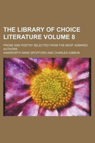 Cover of The Library of Choice Literature Volume 8; Prose and Poetry Selected from the Most Admired Authors