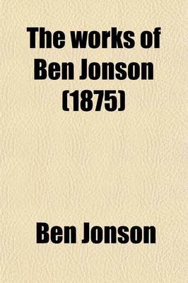 Book cover for The Works of Ben Jonson (Volume 5); With Notes Critical and Explanatory, and a Biographical Memoir