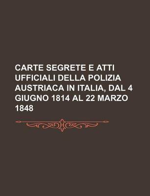 Book cover for Carte Segrete E Atti Ufficiali Della Polizia Austriaca in Italia, Dal 4 Giugno 1814 Al 22 Marzo 1848