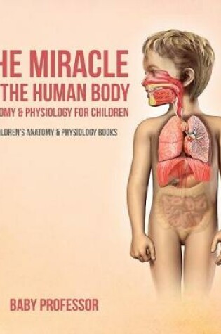 Cover of The Miracle of the Human Body: Anatomy & Physiology for Children - Children's Anatomy & Physiology Books