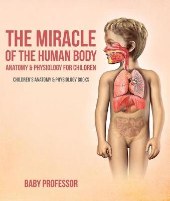 Book cover for The Miracle of the Human Body: Anatomy & Physiology for Children - Children's Anatomy & Physiology Books