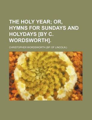 Book cover for The Holy Year; Or, Hymns for Sundays and Holydays [By C. Wordsworth].